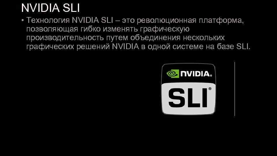 NVIDIA SLI • Технология NVIDIA SLI – это революционная платформа, позволяющая гибко изменять графическую