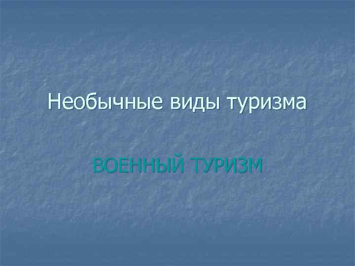 Необычные виды туризма ВОЕННЫЙ ТУРИЗМ 