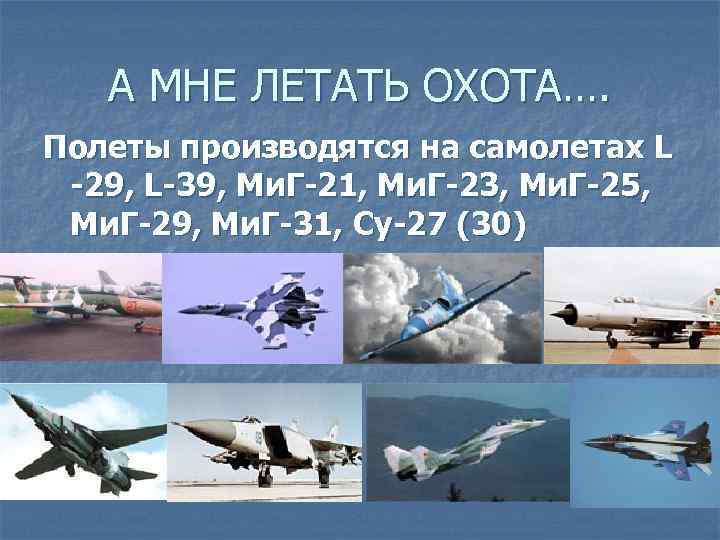 А МНЕ ЛЕТАТЬ ОХОТА…. Полеты производятся на самолетах L -29, L-39, Ми. Г-21, Ми.