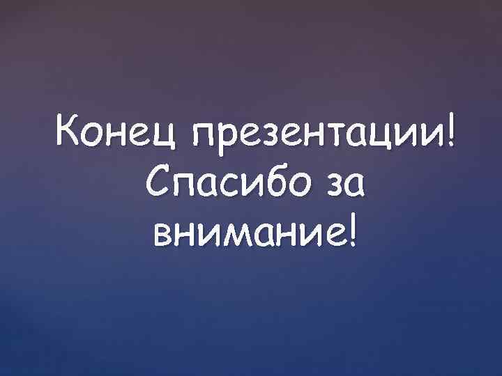 Конец презентации! Спасибо за внимание! 