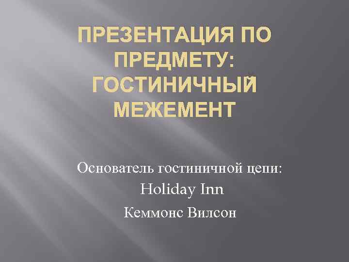 ПРЕЗЕНТАЦИЯ ПО ПРЕДМЕТУ: ГОСТИНИЧНЫЙ МЕЖЕМЕНТ Основатель гостиничной цепи: Holiday Inn Кеммонс Вилсон 