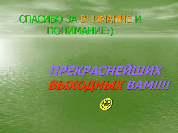 СПАСИБО ЗА ВНИМАНИЕ И ПОНИМАНИЕ: ) ПРЕКРАСНЕЙШИХ ВЫХОДНЫХ ВАМ!!!! 