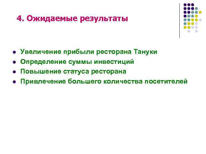 4. Ожидаемые результаты l l Увеличение прибыли ресторана Тануки Определение суммы инвестиций Повышение статуса