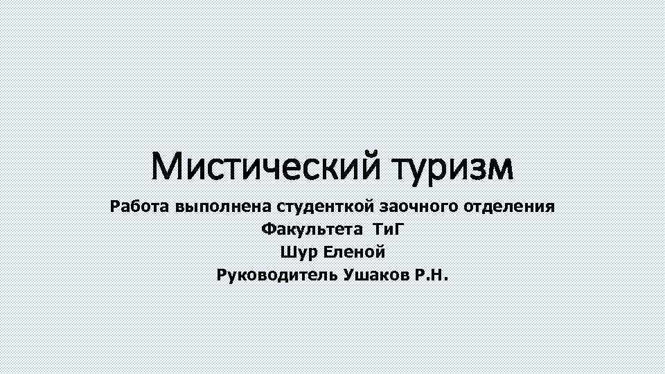 Мистический туризм Работа выполнена студенткой заочного отделения Факультета Ти. Г Шур Еленой Руководитель Ушаков