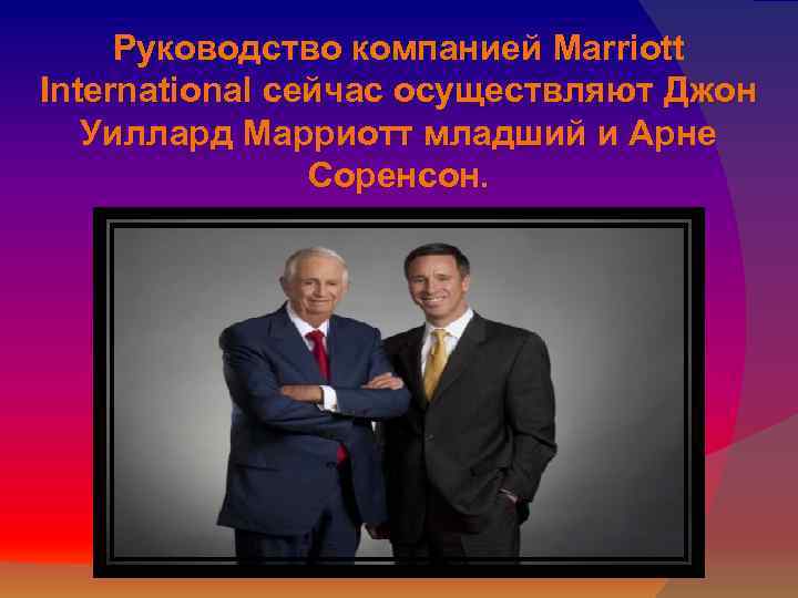 Руководство компанией Marriott International сейчас осуществляют Джон Уиллард Марриотт младший и Арне Соренсон. 