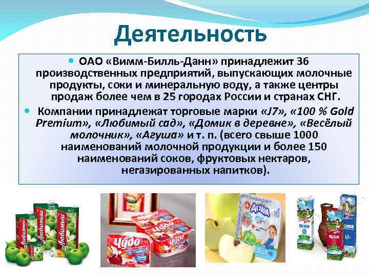 Деятельность ОАО «Вимм-Билль-Данн» принадлежит 36 производственных предприятий, выпускающих молочные продукты, соки и минеральную воду,