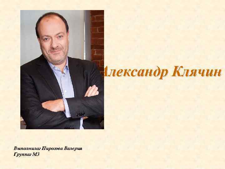 Александр Клячин Выполнила: Пирогова Валерия Группа: М 3 