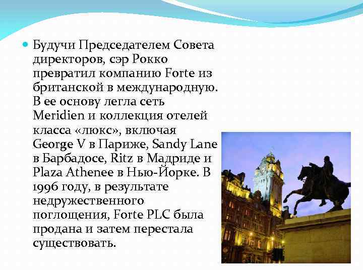  Будучи Председателем Совета директоров, сэр Рокко превратил компанию Forte из британской в международную.