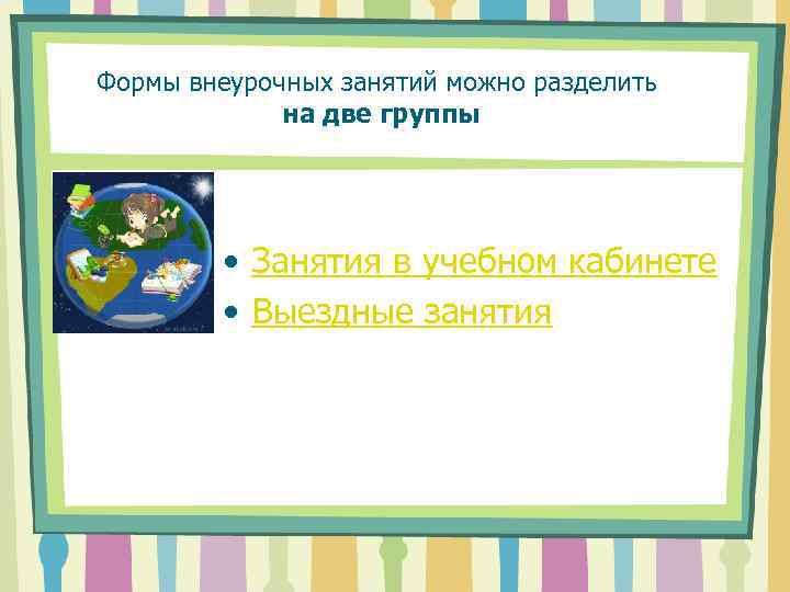 Формы внеурочных занятий можно разделить на две группы • Занятия в учебном кабинете •