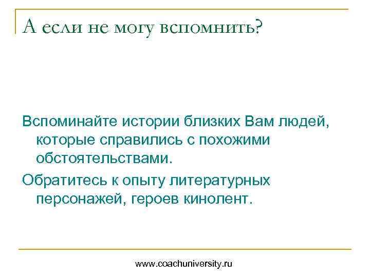 А если не могу вспомнить? Вспоминайте истории близких Вам людей, которые справились с похожими