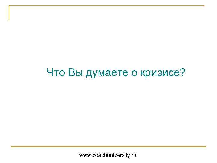  Что Вы думаете о кризисе? www. coachuniversity. ru 