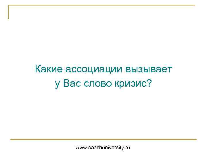 Какие ассоциации вызывает у Вас слово кризис? www. coachuniversity. ru 