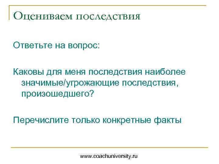 Оцениваем последствия Ответьте на вопрос: Каковы для меня последствия наиболее значимые/угрожающие последствия, произошедшего? Перечислите