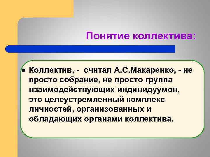 Понятие коллектива: l Коллектив, - считал А. С. Макаренко, - не просто собрание, не