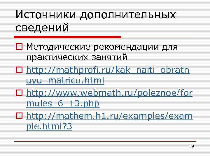 Источники дополнительных сведений o Методические рекомендации для практических занятий o http: //mathprofi. ru/kak_naiti_obratn uyu_matricu.