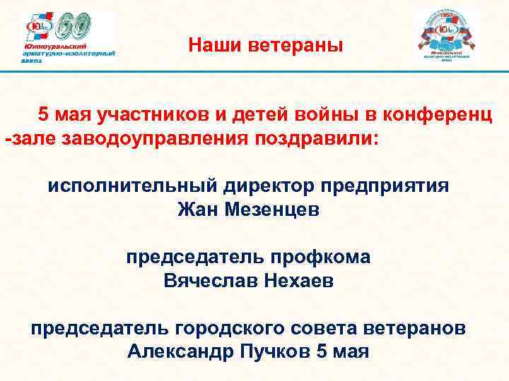 Наши ветераны 5 мая участников и детей войны в конференц -зале заводоуправления поздравили: исполнительный