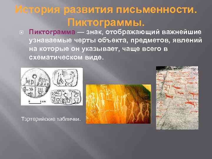 История развития письменности. Пиктограммы. Пиктограмма — знак, отображающий важнейшие узнаваемые черты объекта, предметов, явлений