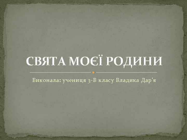 СВЯТА МОЄЇ РОДИНИ Виконала: учениця 3 -В класу Владика Дар’я 