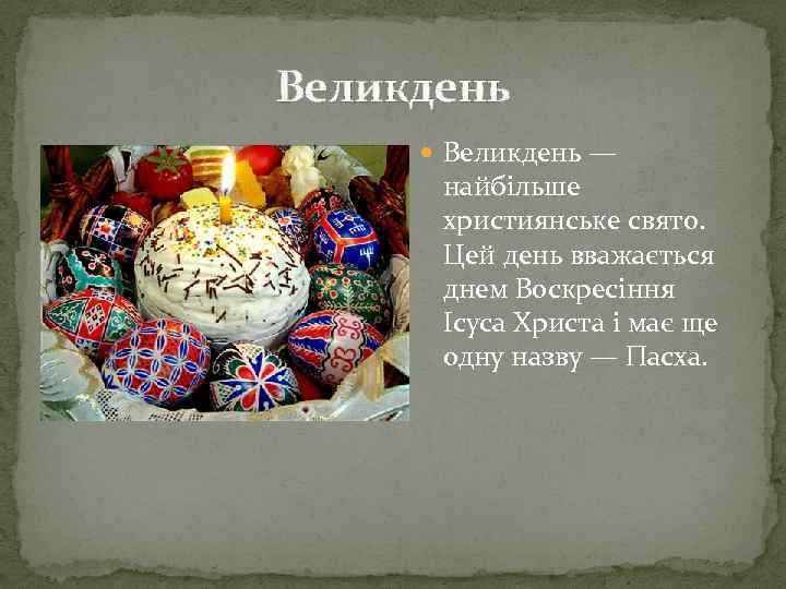 Великдень — найбільше християнське свято. Цей день вважається днем Воскресіння Ісуса Христа і має