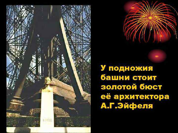 У подножия башни стоит золотой бюст её архитектора А. Г. Эйфеля 