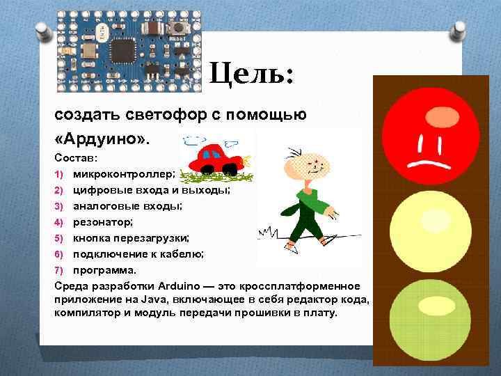 Цель: создать светофор с помощью «Ардуино» . Состав: 1) микроконтроллер; 2) цифровые входа и