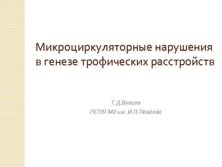 Микроциркуляторные нарушения в генезе трофических расстройств Т. Д. Власов ПСПб. ГМУ им. И. П.