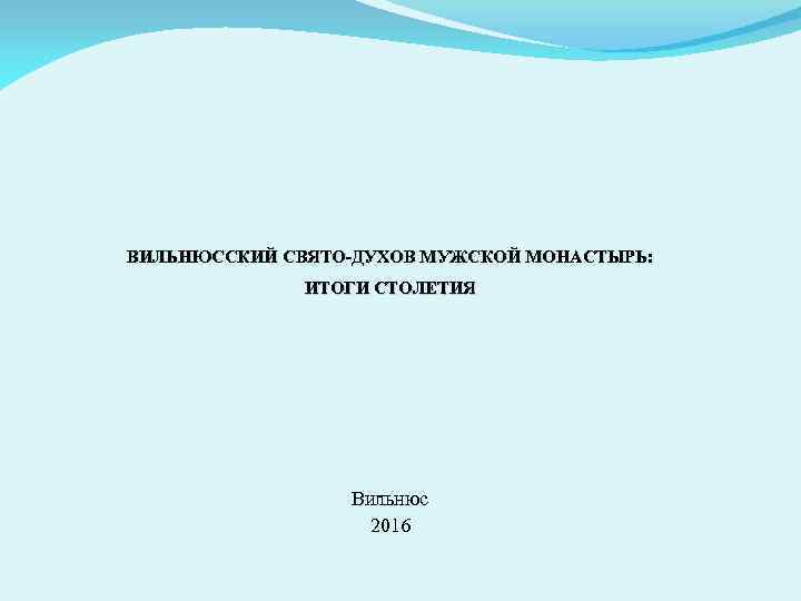 ВИЛЬНЮССКИЙ СВЯТО-ДУХОВ МУЖСКОЙ МОНАСТЫРЬ: ИТОГИ СТОЛЕТИЯ Вильнюс 2016 