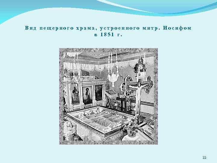 Вид пещерного храма, устроенного митр. Иосифом в 1851 г. 22 