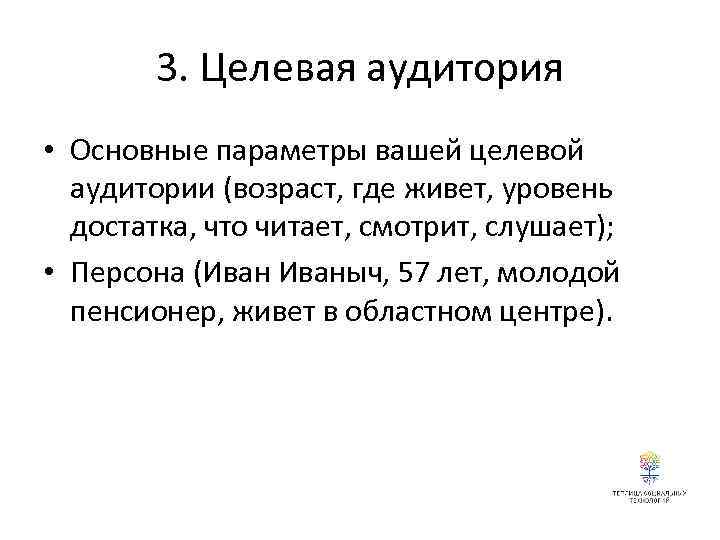 3. Целевая аудитория • Основные параметры вашей целевой аудитории (возраст, где живет, уровень достатка,