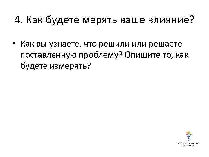 4. Как будете мерять ваше влияние? • Как вы узнаете, что решили решаете поставленную