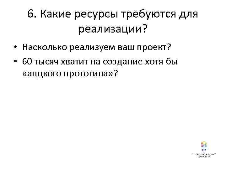 6. Какие ресурсы требуются для реализации? • Насколько реализуем ваш проект? • 60 тысяч