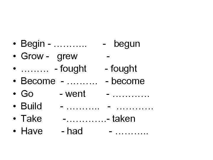  • • Begin - ………. . - begun Grow - grew ……… -
