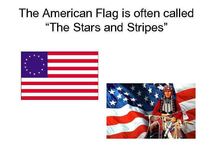The American Flag is often called “The Stars and Stripes” 