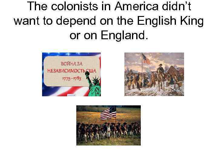 The colonists in America didn’t want to depend on the English King or on