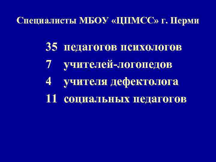 Специалисты МБОУ «ЦПМСС» г. Перми 35 7 4 11 педагогов психологов учителей-логопедов учителя дефектолога