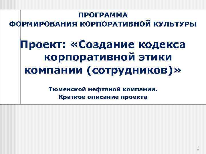 ПРОГРАММА ФОРМИРОВАНИЯ КОРПОРАТИВНОЙ КУЛЬТУРЫ Проект: «Создание кодекса корпоративной этики компании (сотрудников)» Тюменской нефтяной компании.