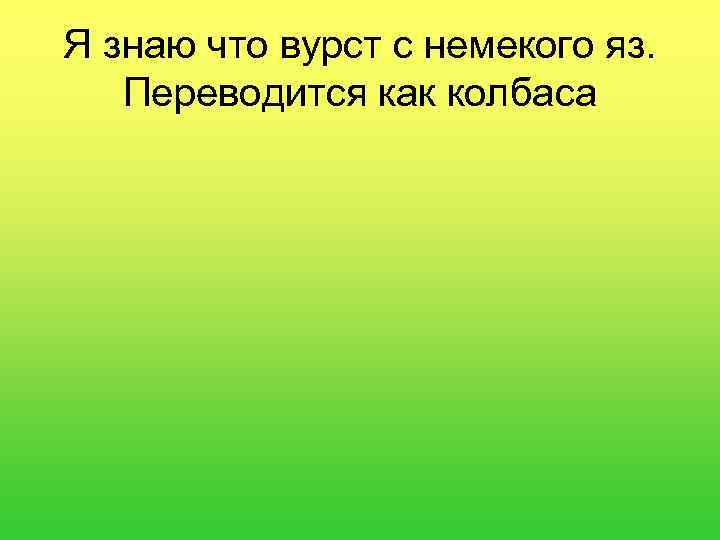 Я знаю что вурст с немекого яз. Переводится как колбаса 