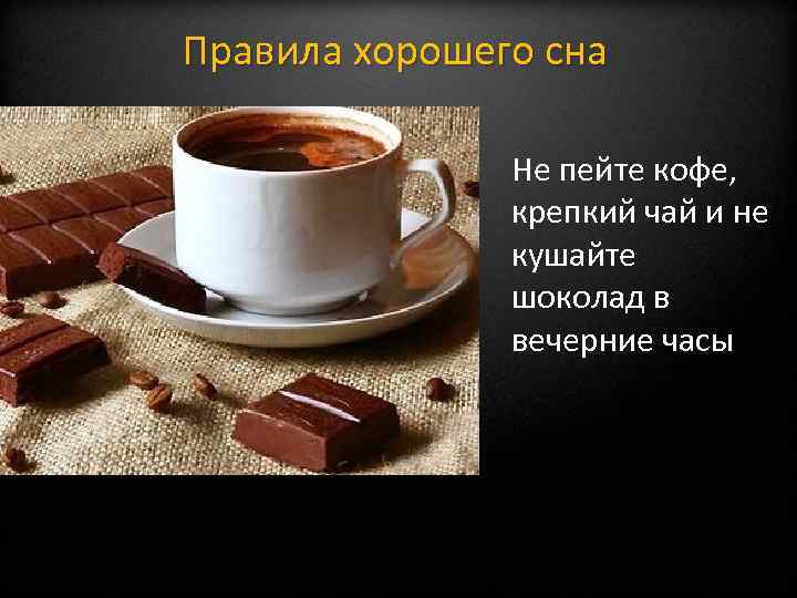 Правила хорошего сна Не пейте кофе, крепкий чай и не кушайте шоколад в вечерние