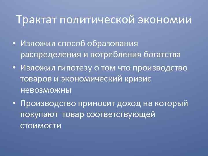 Трактат политической экономии • Изложил способ образования распределения и потребления богатства • Изложил гипотезу