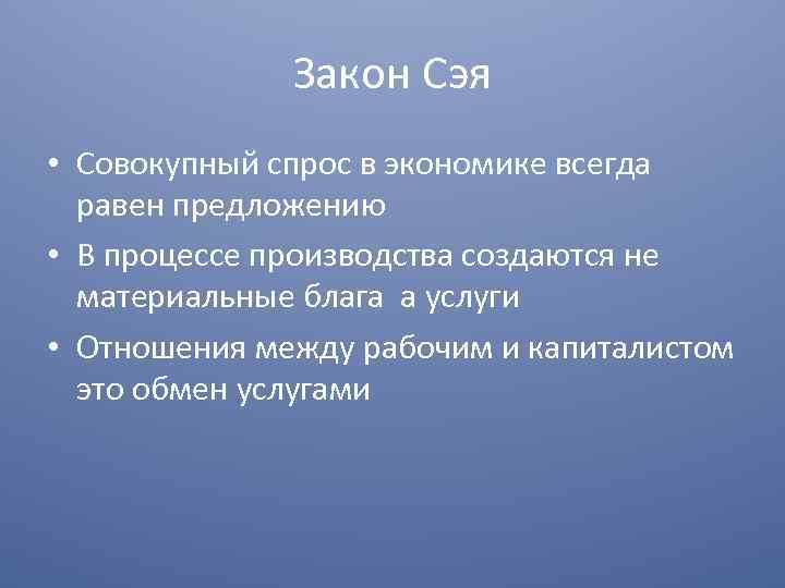 Закон Сэя • Совокупный спрос в экономике всегда равен предложению • В процессе производства