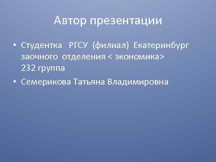 Автор презентации • Студентка РГСУ (филиал) Екатеринбург заочного отделения < экономика> 232 группа •