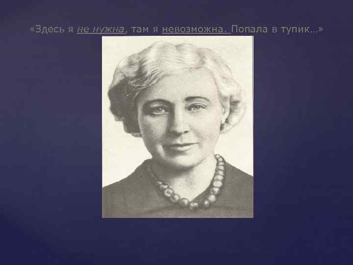  «Здесь я не нужна, там я невозможна. Попала в тупик…» 