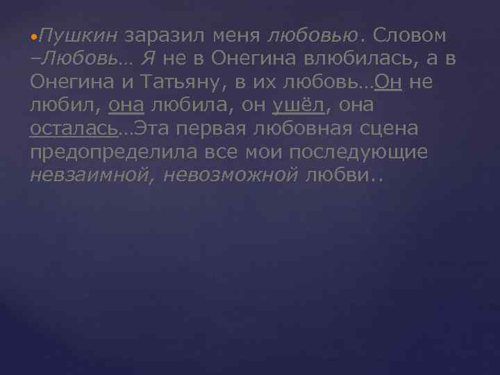  • Пушкин заразил меня любовью. Словом –Любовь… Я не в Онегина влюбилась, а