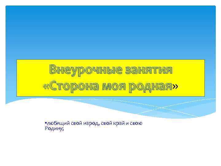 Внеурочные занятия «Сторона моя родная» родная • любящий свой народ, свой край и свою