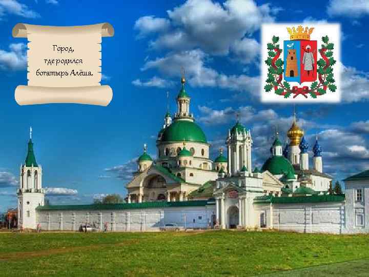 Город, где родился богатырь Алёша. 