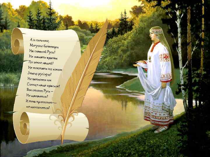 А и сильные, Могучие богатыри На славной Руси! Не скакать врагам По земле нашей!