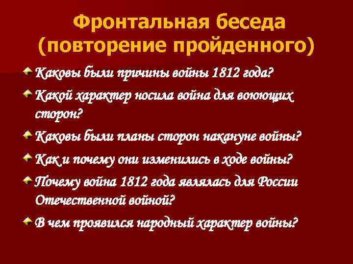 Фронтальная беседа (повторение пройденного) Каковы были причины войны 1812 года? Какой характер носила война