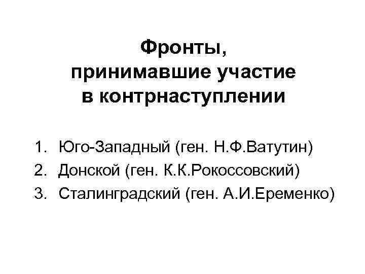 Фронты, принимавшие участие в контрнаступлении 1. Юго-Западный (ген. Н. Ф. Ватутин) 2. Донской (ген.