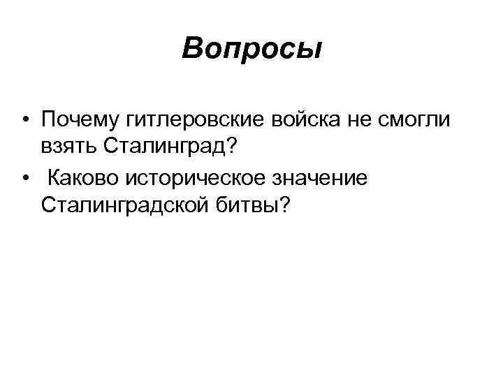 Вопросы • Почему гитлеровские войска не смогли взять Сталинград? • Каково историческое значение Сталинградской