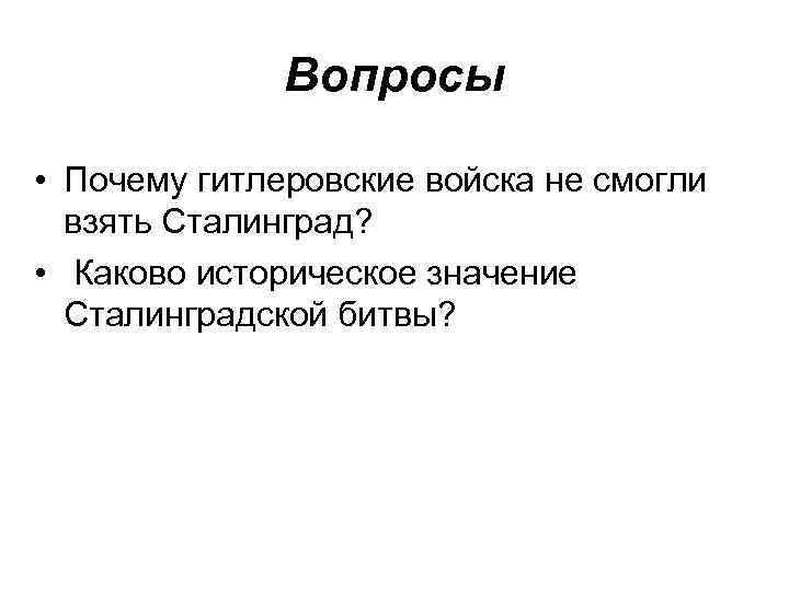 Вопросы • Почему гитлеровские войска не смогли взять Сталинград? • Каково историческое значение Сталинградской